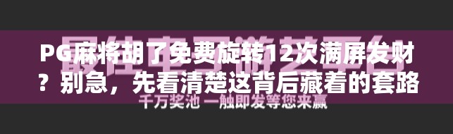 PG麻将胡了免费旋转12次满屏发财？别急，先看清楚这背后藏着的套路！