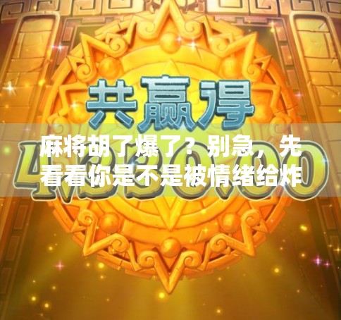 麻将胡了爆了？别急，先看看你是不是被情绪给炸了！