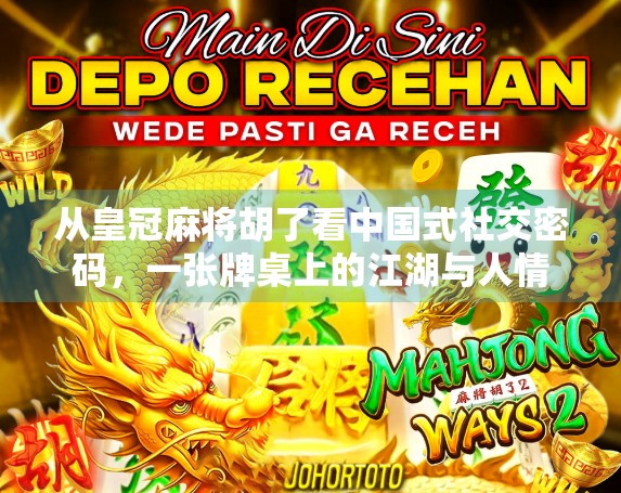 从皇冠麻将胡了看中国式社交密码，一张牌桌上的江湖与人情