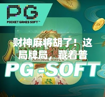 财神麻将胡了！这局牌局，藏着普通人逆袭的密码！