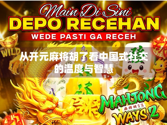 从开元麻将胡了看中国式社交的温度与智慧