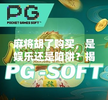 麻将胡了购买，是娱乐还是陷阱？揭秘背后的心理操控与消费真相