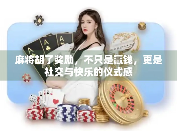 麻将胡了奖励，不只是赢钱，更是社交与快乐的仪式感