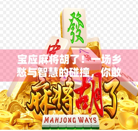 宝应麻将胡了！一场乡愁与智慧的碰撞，你敢信吗？