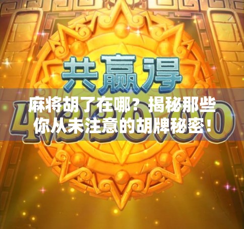 麻将胡了在哪?揭秘那些你从未注意的胡牌秘密!