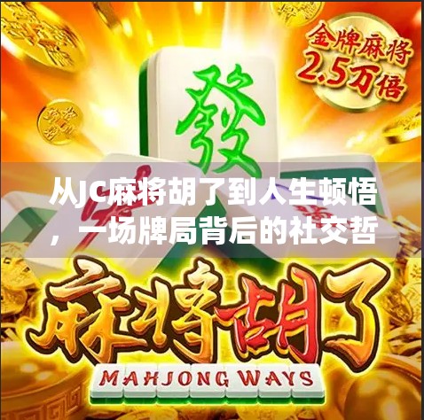 从JC麻将胡了到人生顿悟，一场牌局背后的社交哲学与情绪管理课