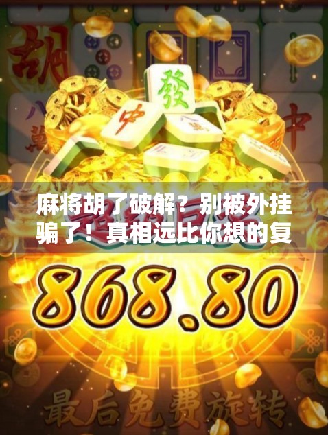 麻将胡了破解？别被外挂骗了！真相远比你想的复杂！