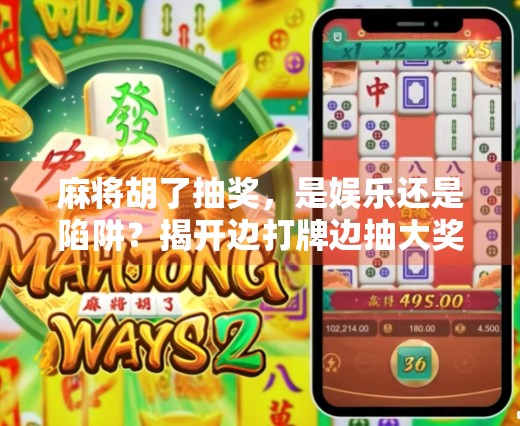 麻将胡了抽奖,是娱乐还是陷阱?揭开边打牌边抽大奖的背后真相!