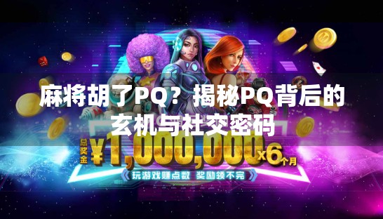 麻将胡了PQ?揭秘PQ背后的玄机与社交密码